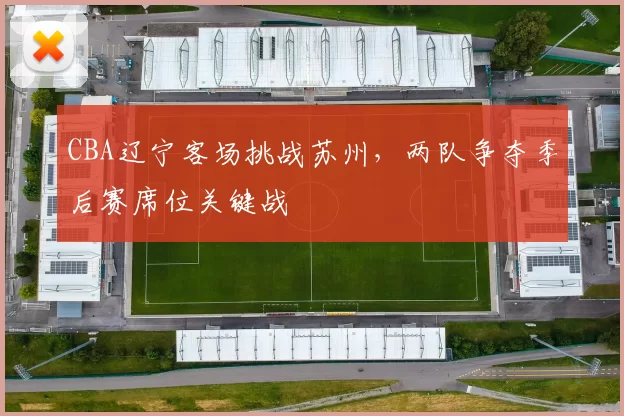 CBA辽宁客场挑战苏州,两队争夺季后赛席位关键战