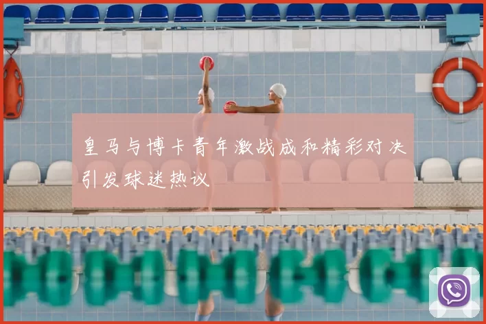 皇马与博卡青年激战成和精彩对决引发球迷热议