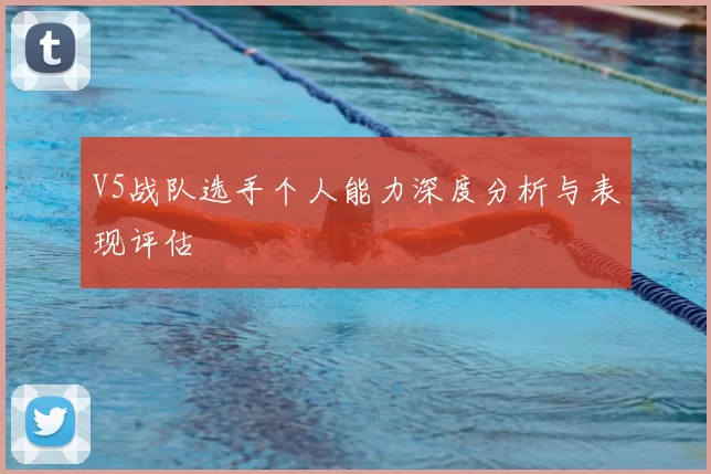 V5战队选手个人能力深度分析与表现评估