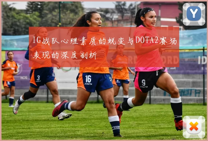 IG战队心理素质的蜕变与DOTA2赛场表现的深度剖析