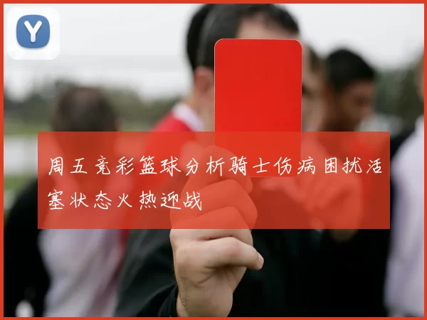 周五竞彩篮球分析骑士伤病困扰活塞状态火热迎战