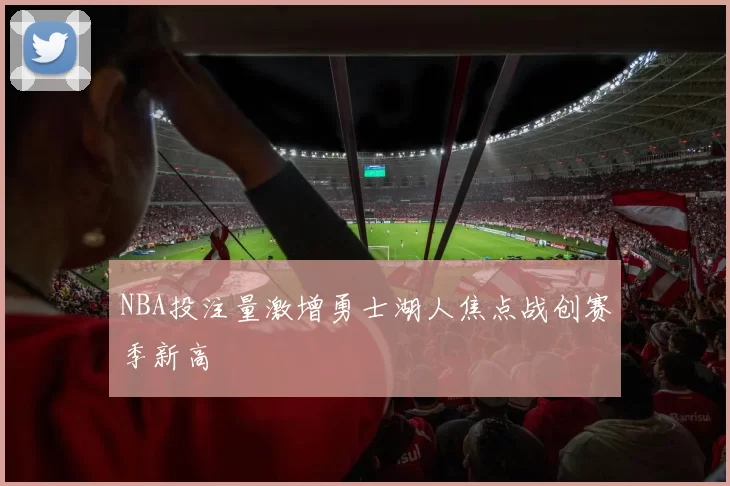 NBA投注量激增勇士湖人焦点战创赛季新高