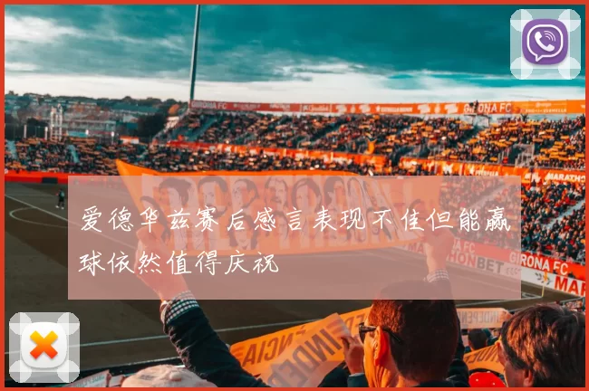 爱德华兹赛后感言表现不佳但能赢球依然值得庆祝