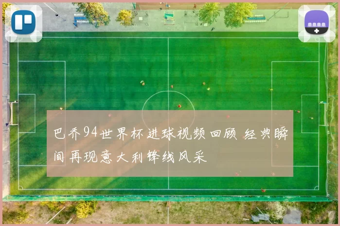 巴乔94世界杯进球视频回顾 经典瞬间再现意大利锋线风采
