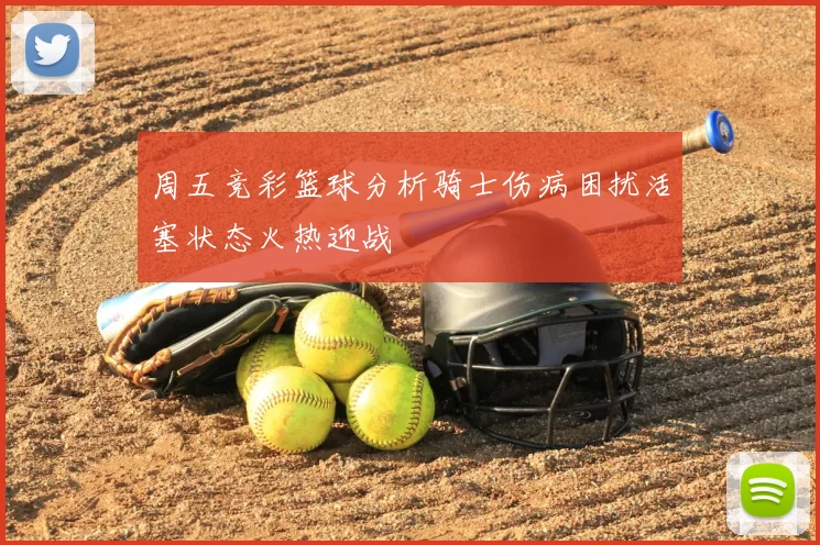 周五竞彩篮球分析骑士伤病困扰活塞状态火热迎战