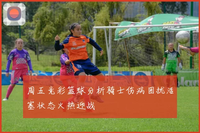 周五竞彩篮球分析骑士伤病困扰活塞状态火热迎战