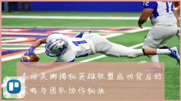 专访吴娜揭秘英雄联盟成功背后的策略与团队协作秘诀