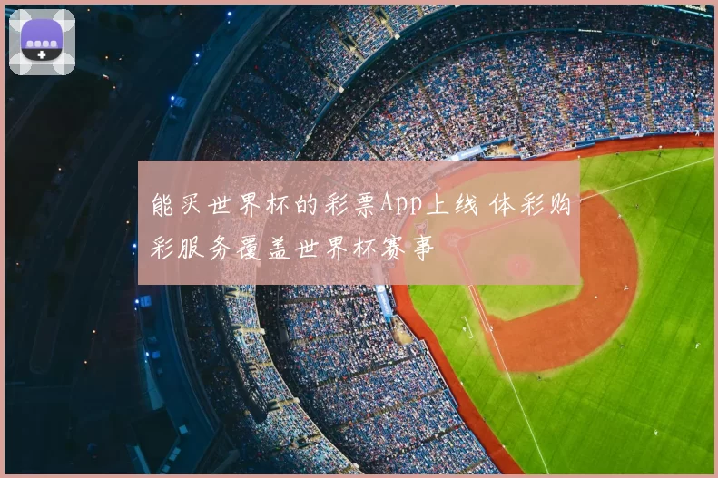 能买世界杯的彩票App上线 体彩购彩服务覆盖世界杯赛事