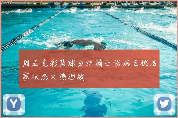 周五竞彩篮球分析骑士伤病困扰活塞状态火热迎战
