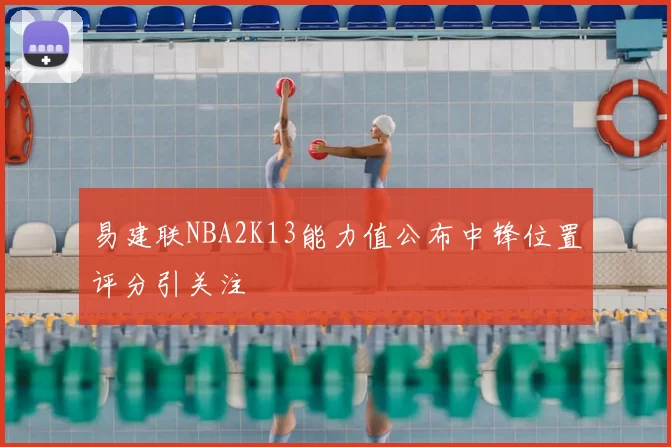 易建联NBA2K13能力值公布中锋位置评分引关注