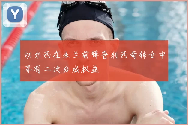 切尔西在米兰前锋普利西奇转会中享有二次分成权益