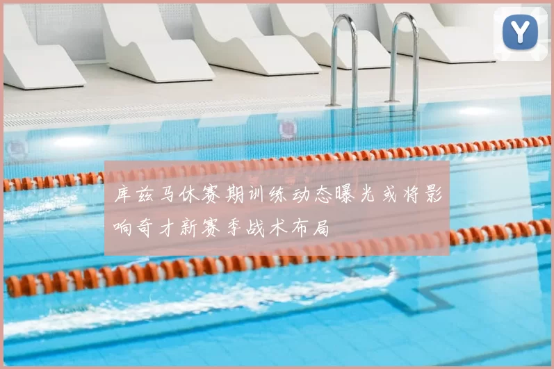 库兹马休赛期训练动态曝光或将影响奇才新赛季战术布局