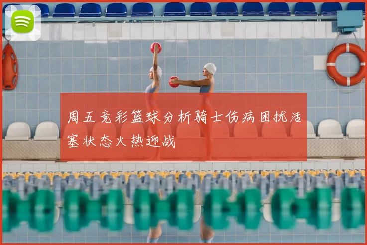 周五竞彩篮球分析骑士伤病困扰活塞状态火热迎战