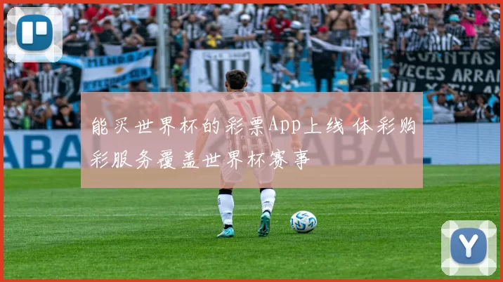能买世界杯的彩票App上线 体彩购彩服务覆盖世界杯赛事