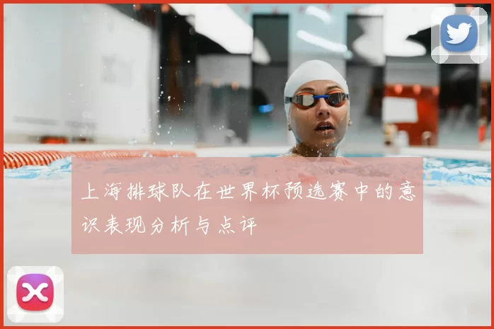 上海排球队在世界杯预选赛中的意识表现分析与点评