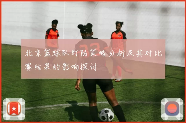 北京篮球队盯防策略分析及其对比赛结果的影响探讨