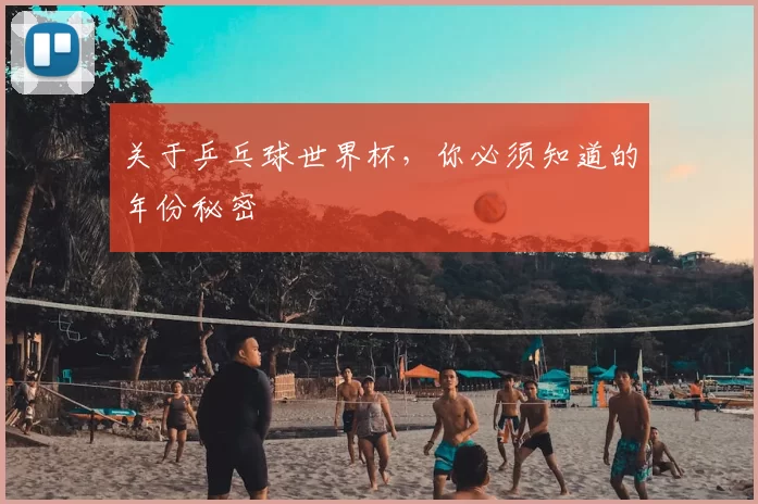 关于乒乓球世界杯，你必须知道的年份秘密