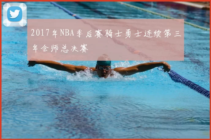 2017年NBA季后赛骑士勇士连续第三年会师总决赛