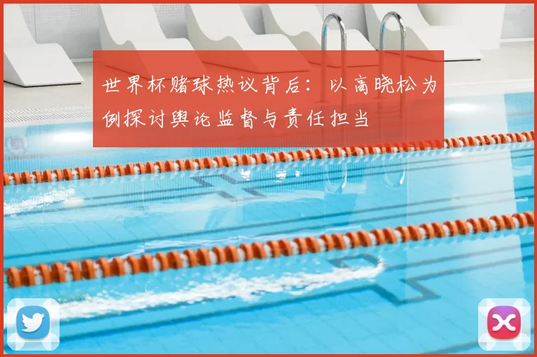 世界杯赌球热议背后:以高晓松为例探讨舆论监督与责任担当