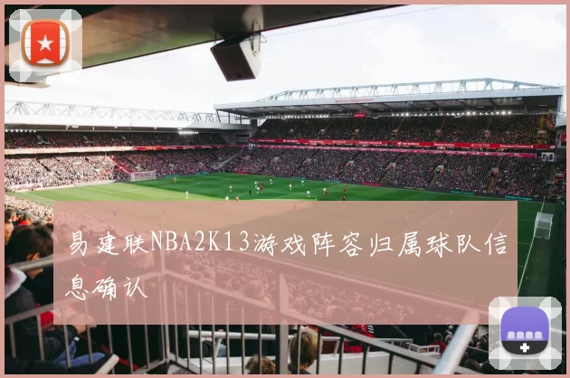 易建联NBA2K13游戏阵容归属球队信息确认