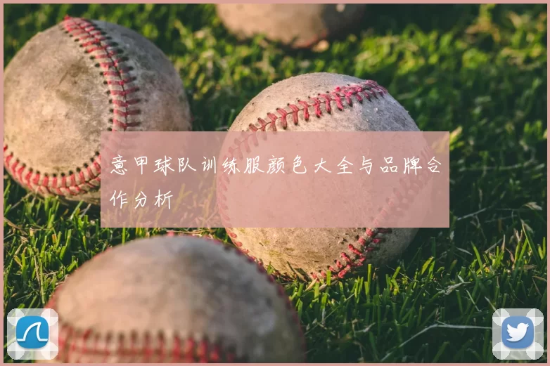 意甲球队训练服颜色大全与品牌合作分析