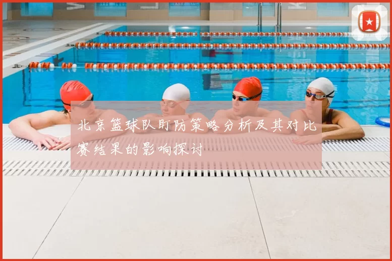 北京篮球队盯防策略分析及其对比赛结果的影响探讨