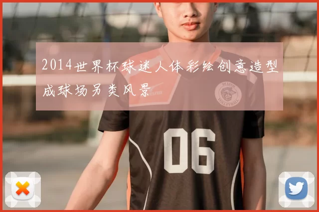 2014世界杯球迷人体彩绘创意造型成球场另类风景
