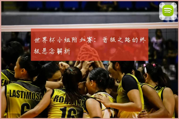世界杯小组附加赛:晋级之路的终极悬念解析