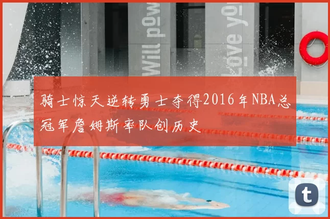 骑士惊天逆转勇士夺得2016年NBA总冠军詹姆斯率队创历史