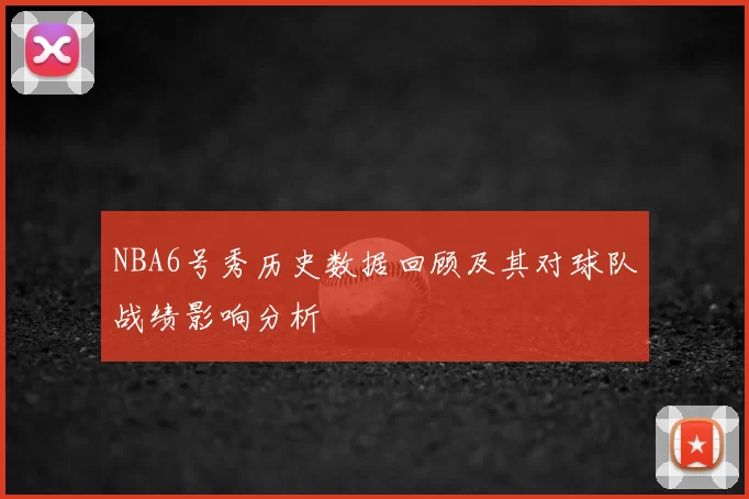 NBA6号秀历史数据回顾及其对球队战绩影响分析