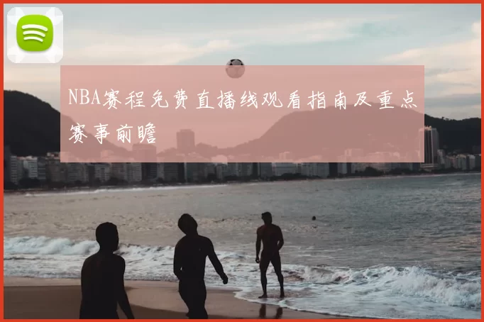 NBA赛程免费直播线观看指南及重点赛事前瞻