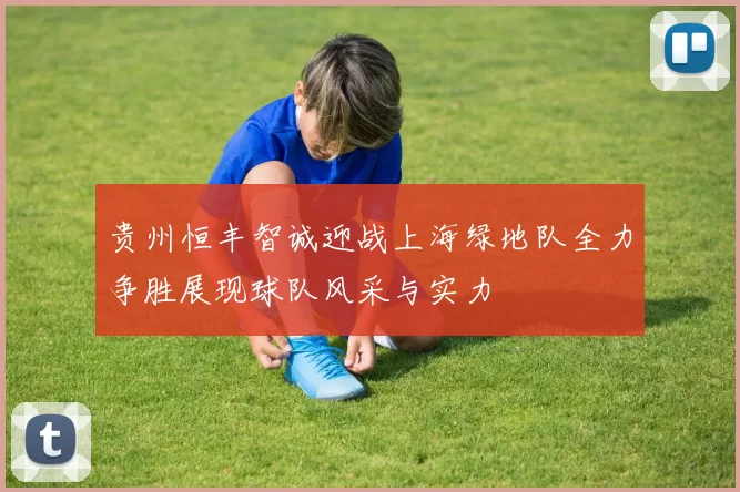 贵州恒丰智诚迎战上海绿地队全力争胜展现球队风采与实力