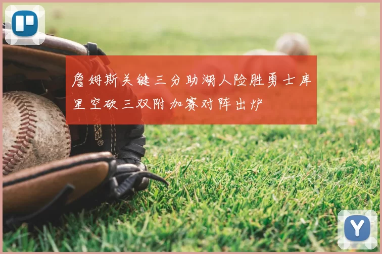 詹姆斯关键三分助湖人险胜勇士库里空砍三双附加赛对阵出炉