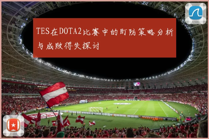 TES在DOTA2比赛中的盯防策略分析与成败得失探讨