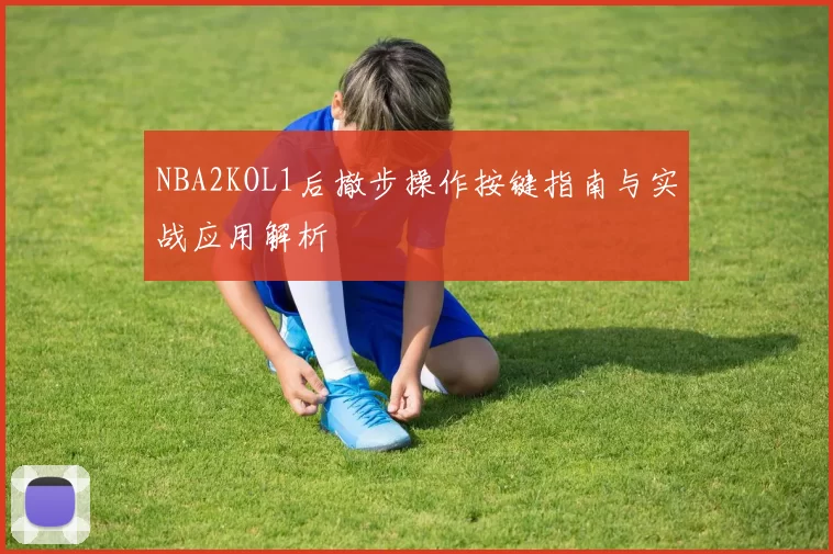 NBA2KOL1后撤步操作按键指南与实战应用解析