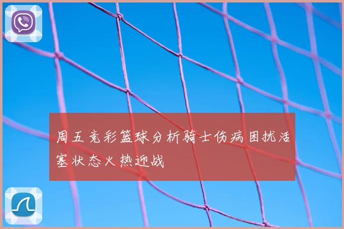 周五竞彩篮球分析骑士伤病困扰活塞状态火热迎战