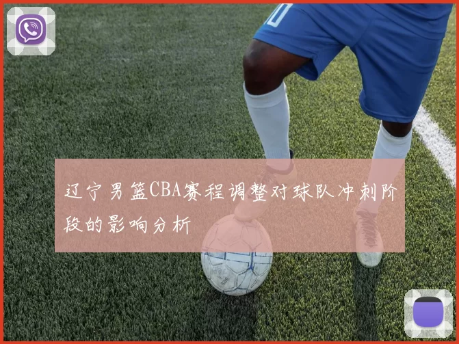 辽宁男篮CBA赛程调整对球队冲刺阶段的影响分析