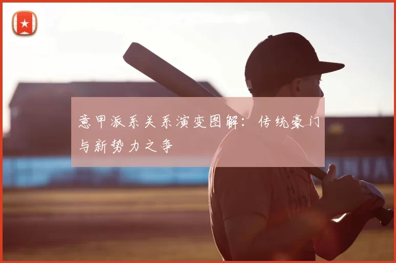 意甲派系关系演变图解：传统豪门与新势力之争
