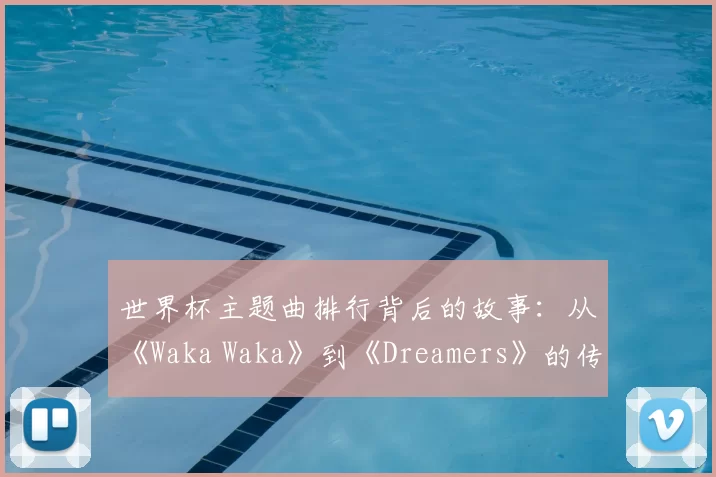 世界杯主题曲排行背后的故事:从《Waka Waka》到《Dreamers》的传奇
