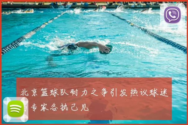 北京篮球队耐力之争引发热议球迷与专家各执己见