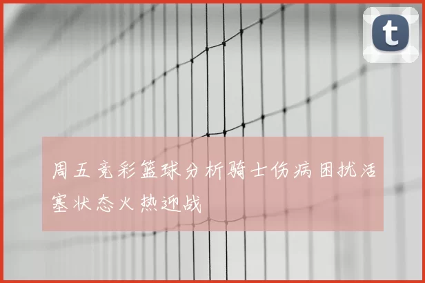 周五竞彩篮球分析骑士伤病困扰活塞状态火热迎战