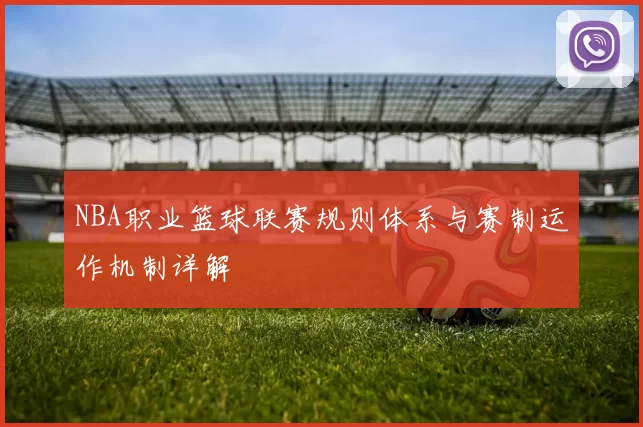 NBA职业篮球联赛规则体系与赛制运作机制详解