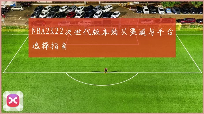 NBA2K22次世代版本购买渠道与平台选择指南