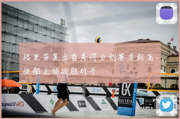 格里芬复出首秀得分创赛季新高，快船主场战胜对手