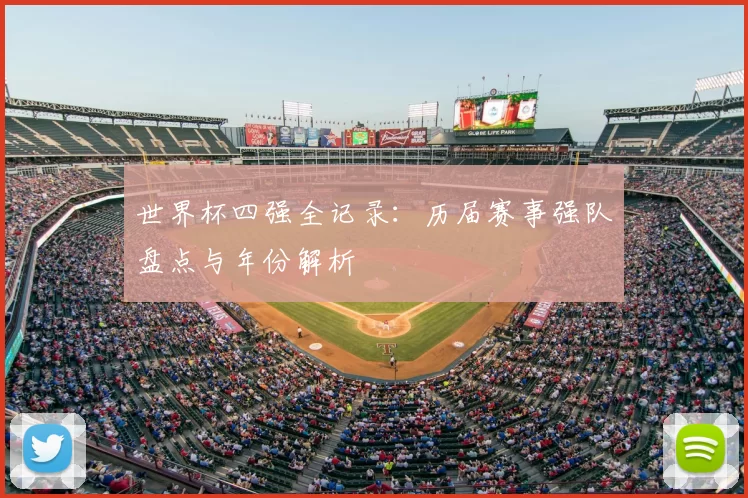 世界杯四强全记录：历届赛事强队盘点与年份解析