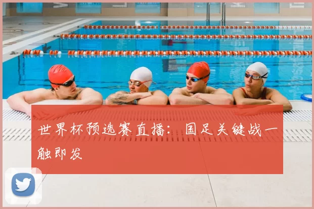 世界杯预选赛直播:国足关键战一触即发