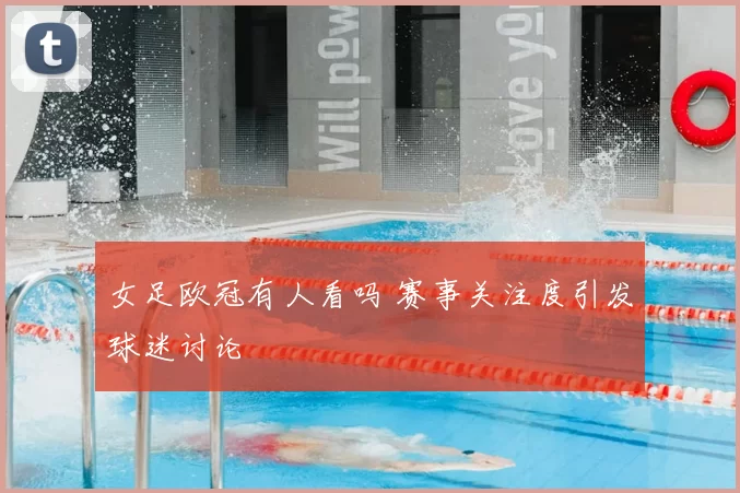女足欧冠有人看吗 赛事关注度引发球迷讨论