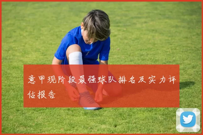 意甲现阶段最强球队排名及实力评估报告