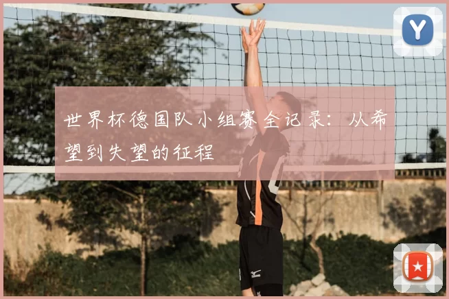 世界杯德国队小组赛全记录：从希望到失望的征程