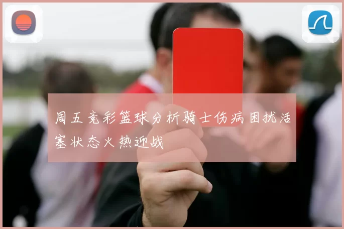 周五竞彩篮球分析骑士伤病困扰活塞状态火热迎战
